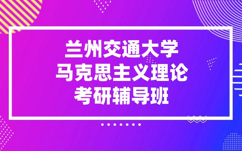 兰州交通大学马克思主义理论考研辅导班