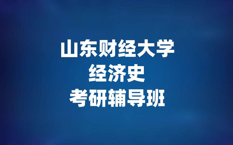 山东财经大学经济史考研辅导班