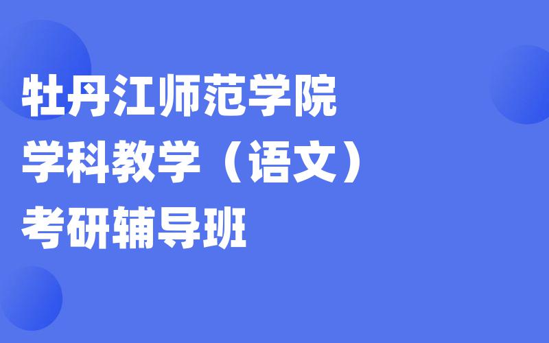 牡丹江师范学院学科教学（语文）考研辅导班