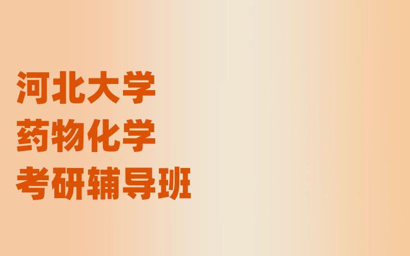 河北大学考研辅导班_河北大学药物化学考研辅导都有哪些?