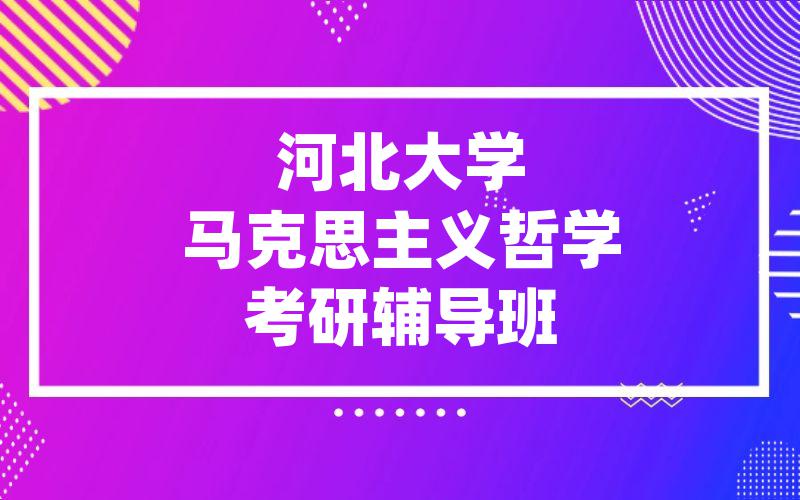 河北大学马克思主义哲学考研辅导班