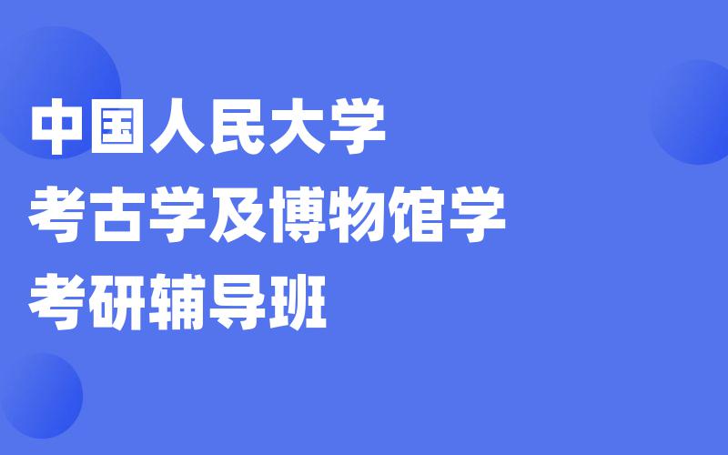 中国人民大学考古学及博物馆学考研辅导班