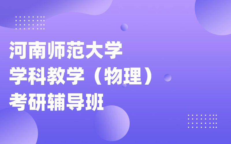 河南师范大学学科教学（物理）考研辅导班