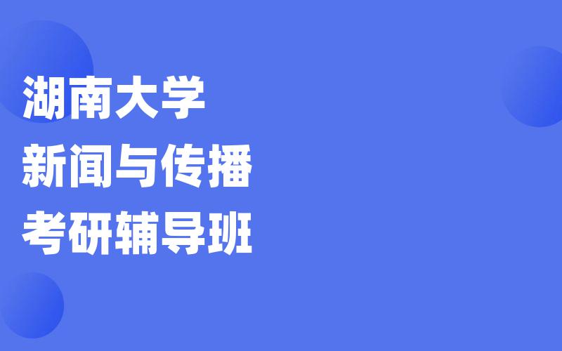 湖南大学新闻与传播考研辅导班