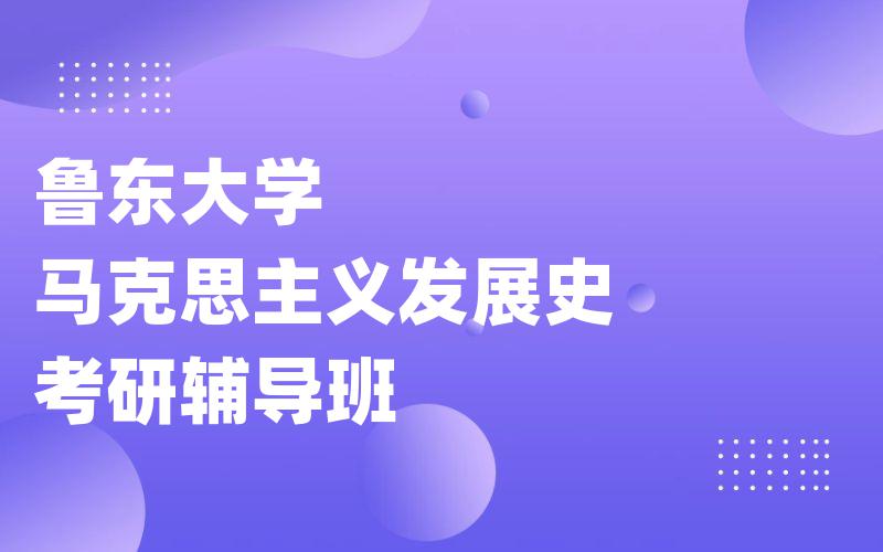 鲁东大学马克思主义发展史考研辅导班