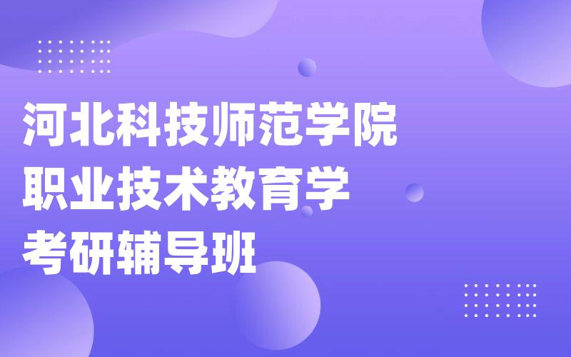 河北科技师范学院职业技术教育学考研辅导班