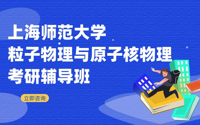 上海师范大学粒子物理与原子核物理考研辅导班