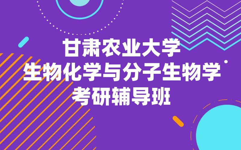 甘肃农业大学生物化学与分子生物学考研辅导班