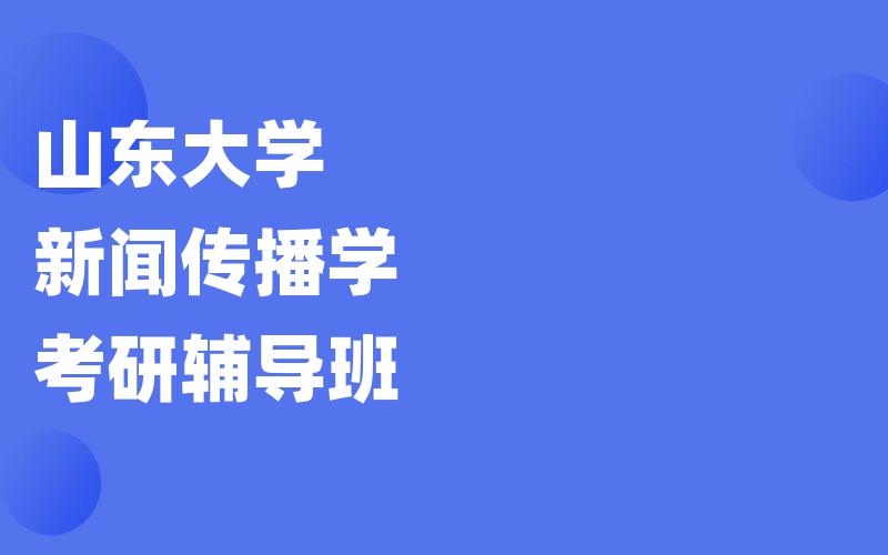 山东大学新闻传播学考研辅导班