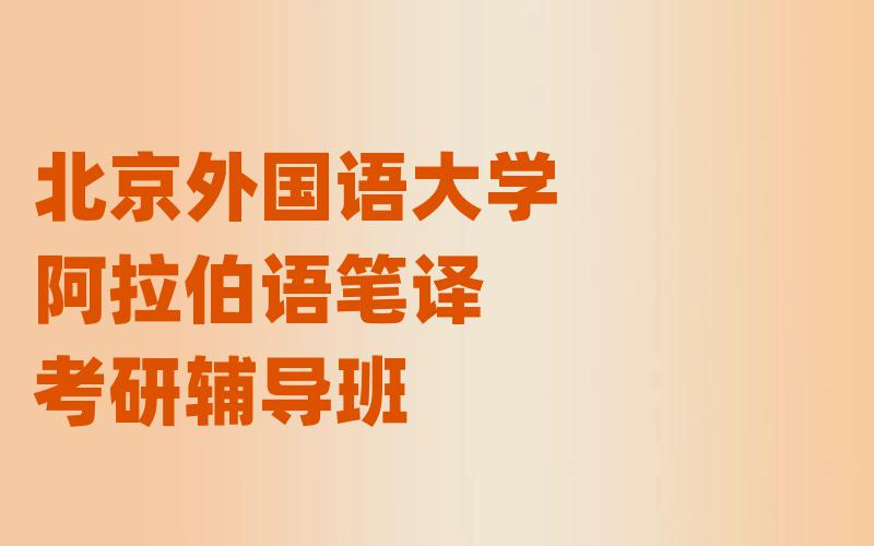 北京外国语大学阿拉伯语笔译考研辅导班