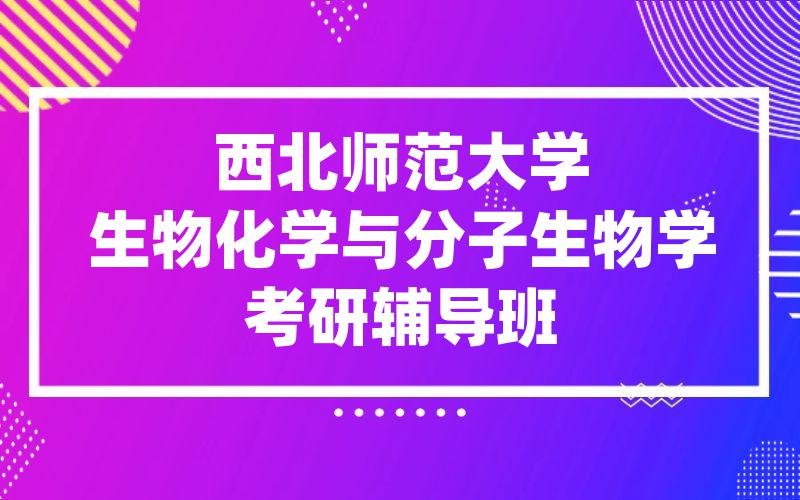 西北师范大学生物化学与分子生物学考研辅导班