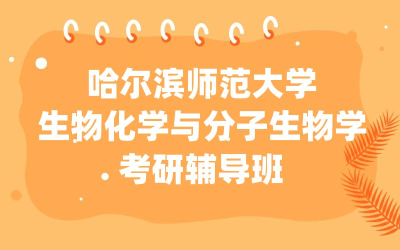 [名师指导]哈尔滨师范大学生物化学与分子生物学考研辅导班_哈师大考研一对一辅导课程排名。