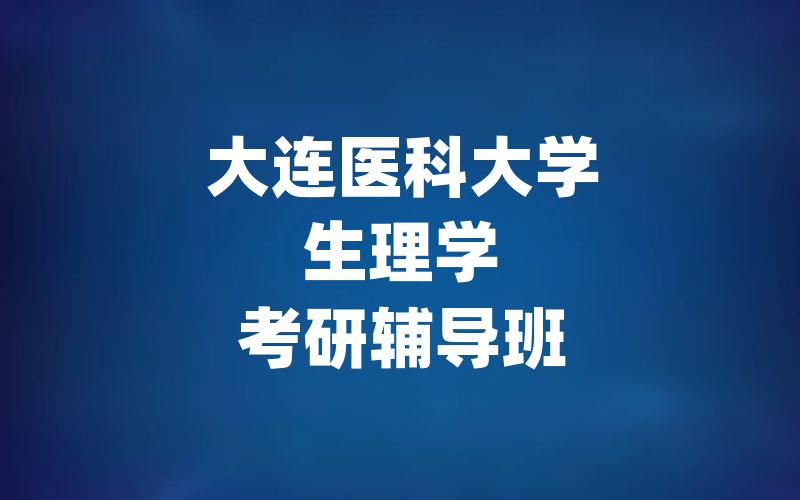 大连医科大学生理学考研辅导班