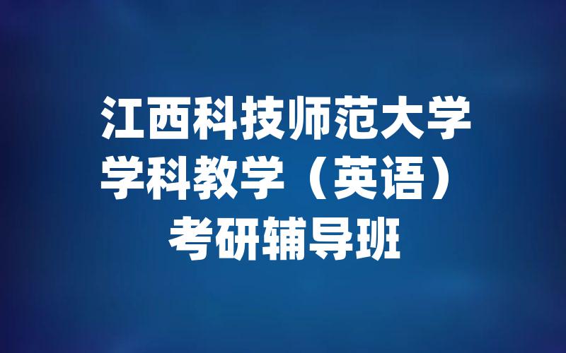 江西科技师范大学学科教学（英语）考研辅导班