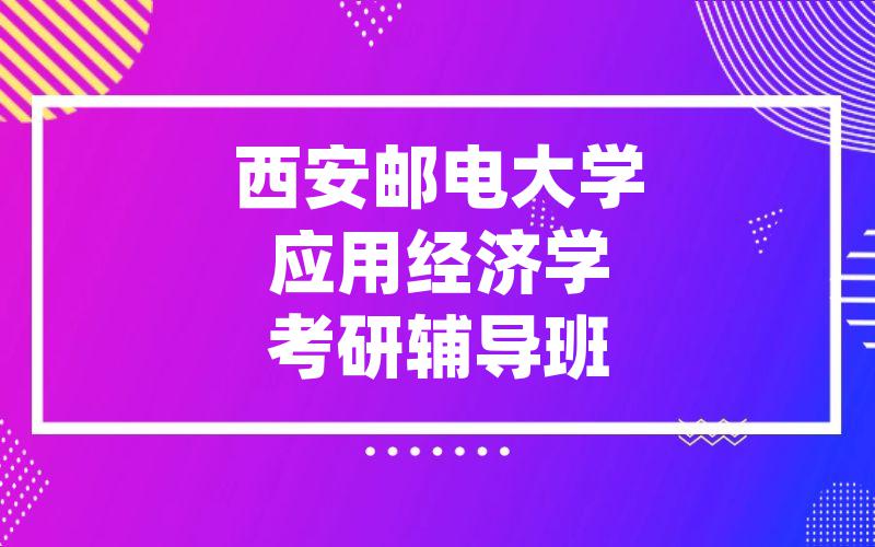 西安邮电大学应用经济学考研辅导班