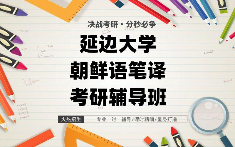 延边大学考研辅导班_延大朝鲜语笔译考研辅导怎么选择?