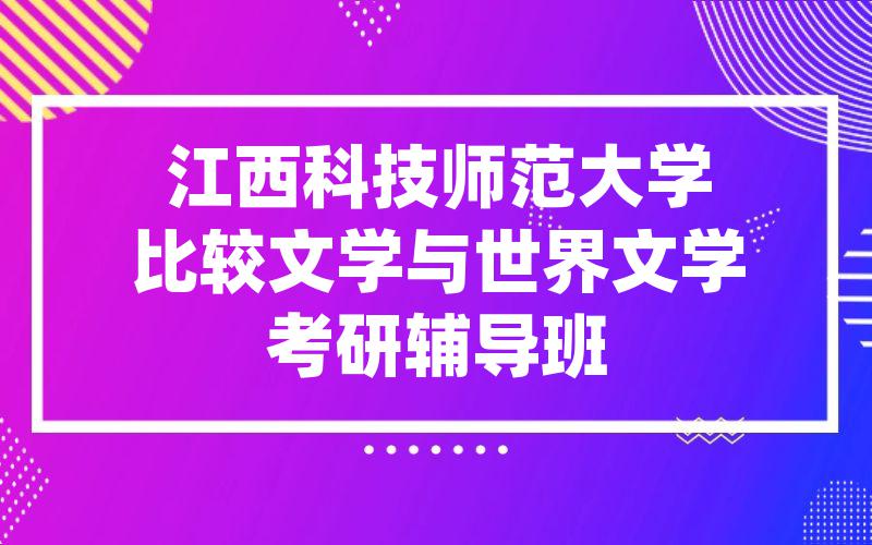 江西科技师范大学比较文学与世界文学考研辅导班