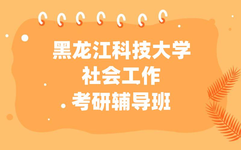 黑龙江科技大学社会工作考研辅导班