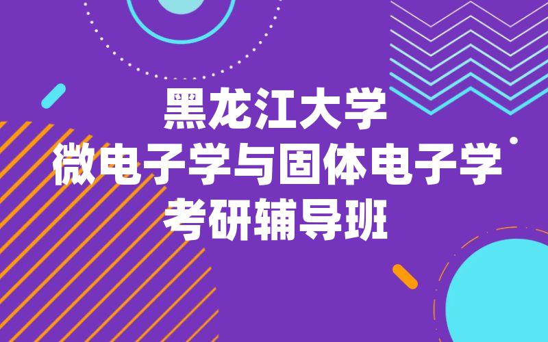 黑龙江大学微电子学与固体电子学考研辅导班