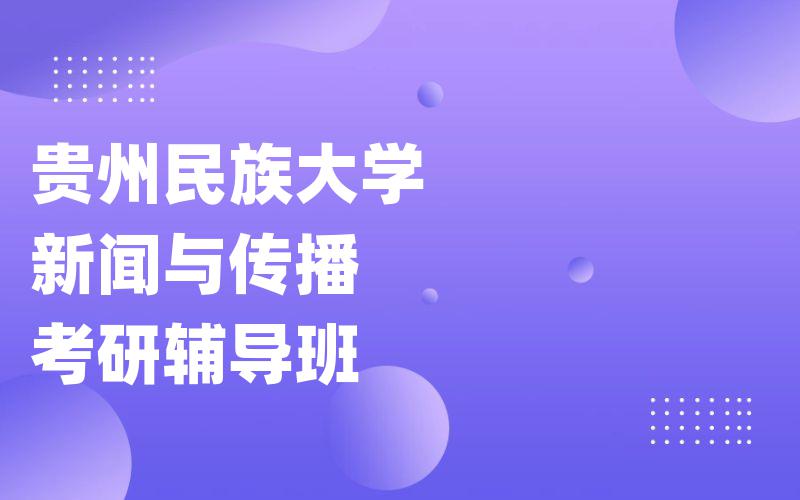 贵州民族大学新闻与传播考研辅导班