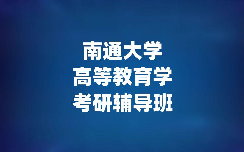 南通大学高等教育学考研辅导班