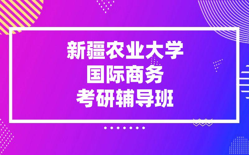 新疆农业大学国际商务考研辅导班