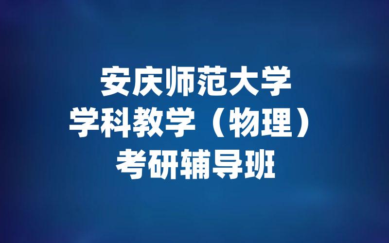 安庆师范大学学科教学（物理）考研辅导班