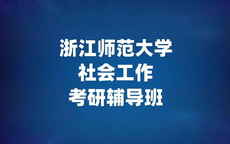 浙江师范大学社会工作考研辅导班