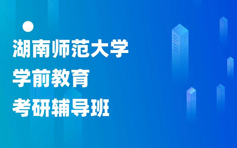 湖南师范大学学前教育考研辅导班