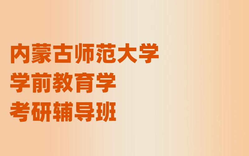 内蒙古师范大学学前教育学考研辅导班