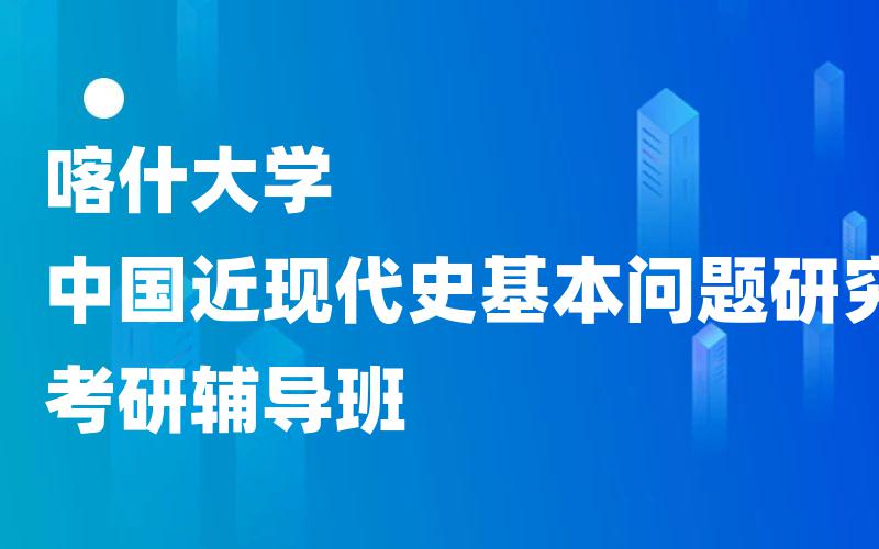 喀什大学中国近现代史基本问题研究考研辅导班