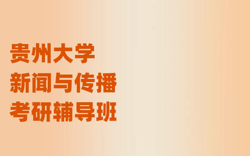 贵州大学新闻与传播考研辅导班