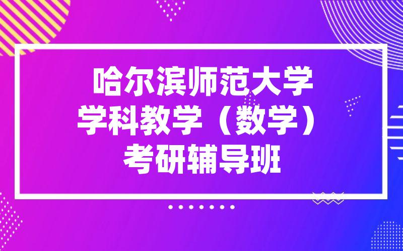 哈尔滨师范大学学科教学（数学）考研辅导班