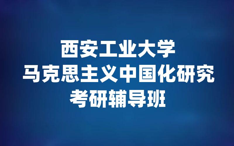 西安工业大学马克思主义中国化研究考研辅导班