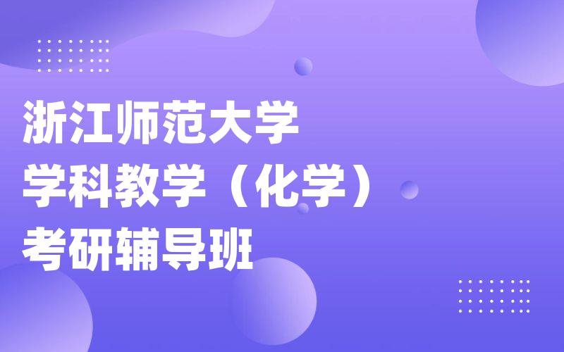 浙江师范大学学科教学（化学）考研辅导班