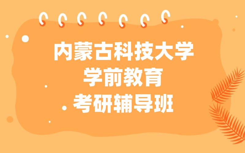 内蒙古科技大学学前教育考研辅导班