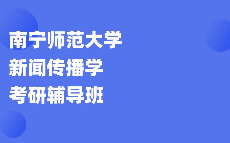 南宁师范大学新闻传播学考研辅导班