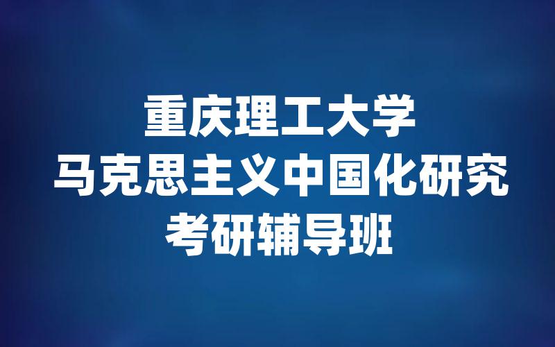 重庆理工大学马克思主义中国化研究考研辅导班