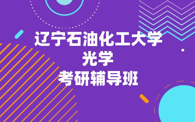 辽宁石油化工大学光学考研辅导班