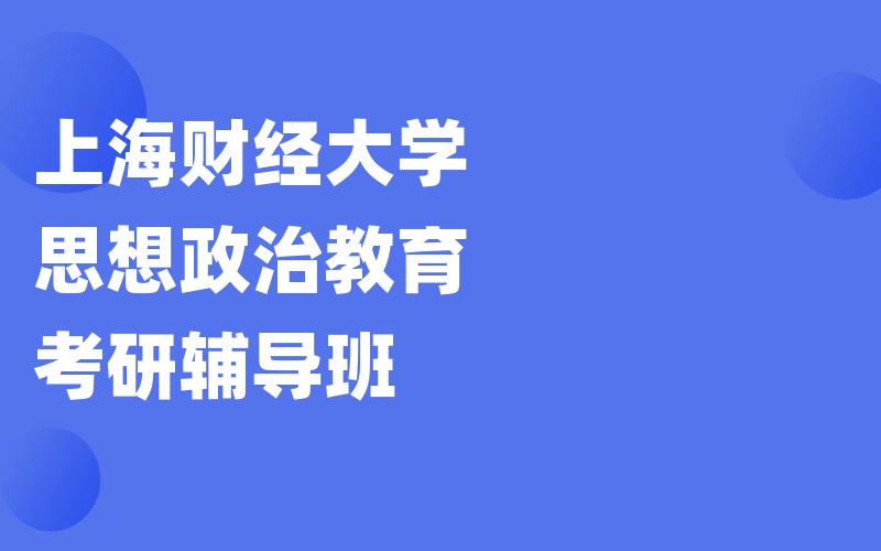 上海财经大学思想政治教育考研辅导班_[快速提分]上海财大考研一对一辅导班排名。