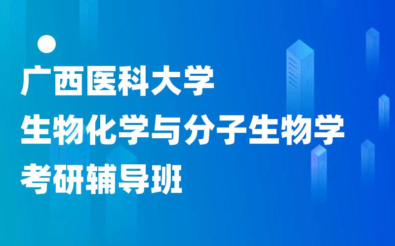 广西医科大学生物化学与分子生物学考研辅导班