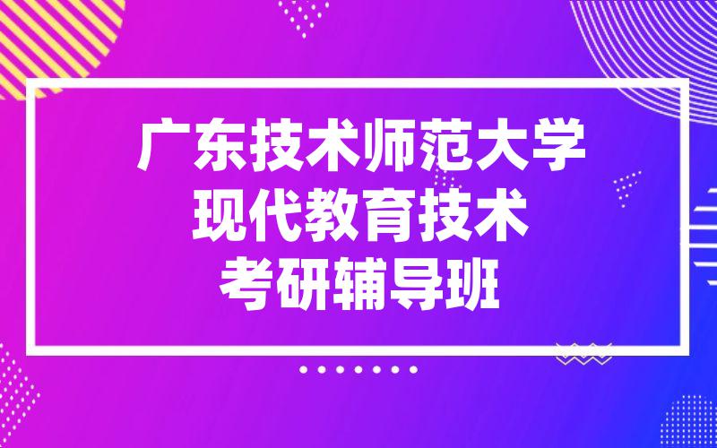 广东技术师范大学现代教育技术考研辅导班