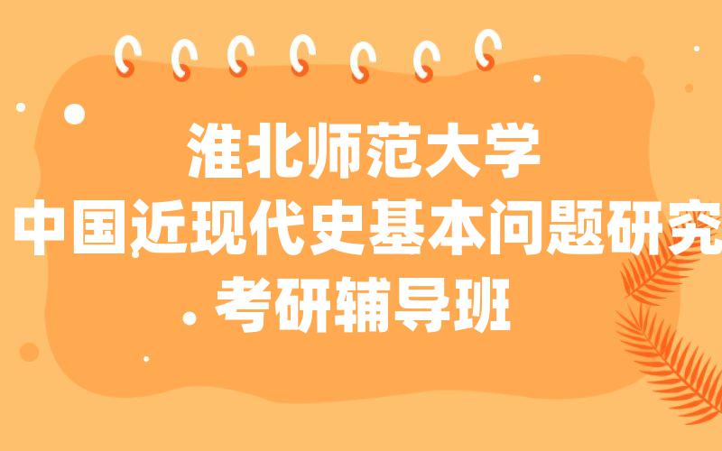 淮北师范大学中国近现代史基本问题研究考研辅导班