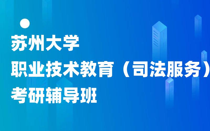 苏州大学职业技术教育（司法服务）考研辅导班