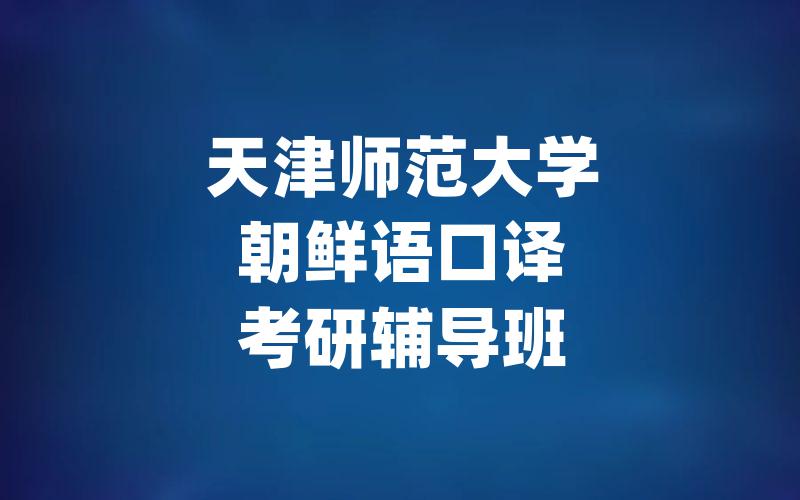 天津师范大学朝鲜语口译考研辅导班