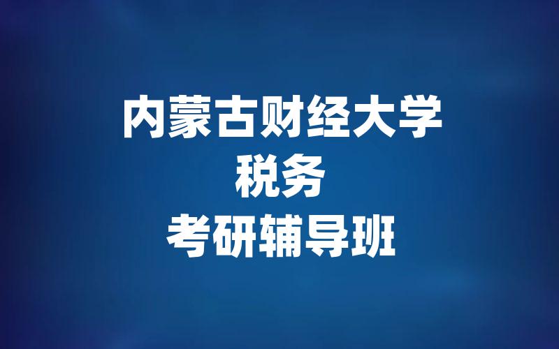 内蒙古财经大学税务考研辅导班