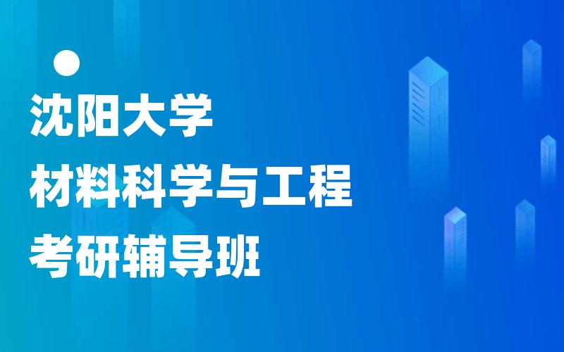 沈阳大学材料科学与工程考研辅导班