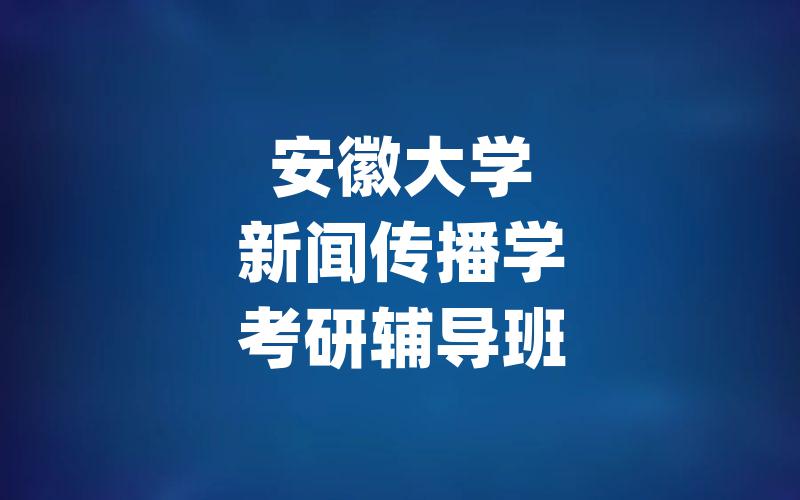 安徽大学新闻传播学考研辅导班