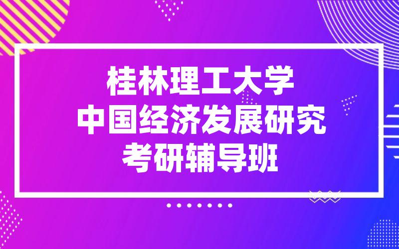 桂林理工大学中国经济发展研究考研辅导班