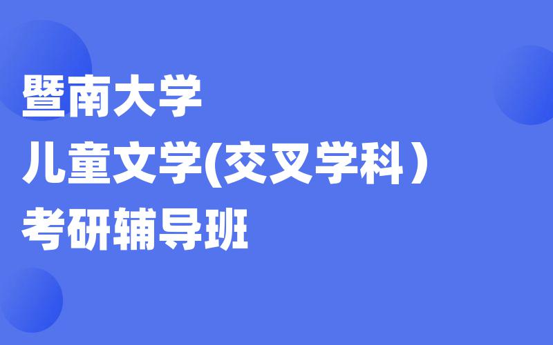 暨南大学儿童文学(交叉学科）考研辅导班